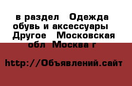  в раздел : Одежда, обувь и аксессуары » Другое . Московская обл.,Москва г.